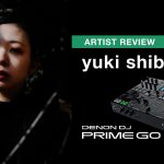 【ARTIST REVIEW】yuki shibuya（DENON DJ / PRIME GO）