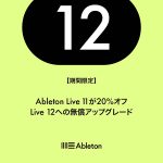 Ableton Live 12が発表！それに伴いLive 11の20％オフセールも開始！さらに12アップグレードが無料で・・・！？